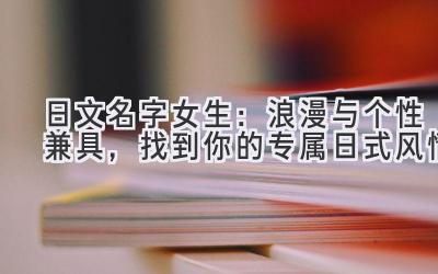   日文名字女生：浪漫与个性兼具，找到你的专属日式风情  