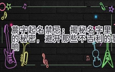  莀字起名禁忌：揭秘名字里的秘密，避开那些不吉利的影响 