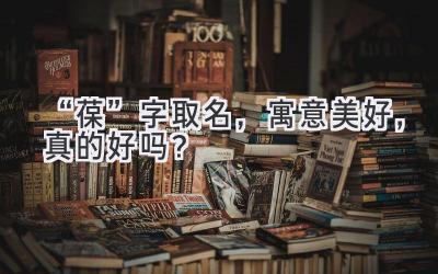   “葆”字取名，寓意美好，真的好吗？  