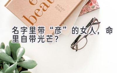   名字里带“彦”的女人，命里自带光芒？  