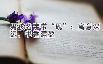 男孩名字带“砚”：寓意深远，书香满盈 