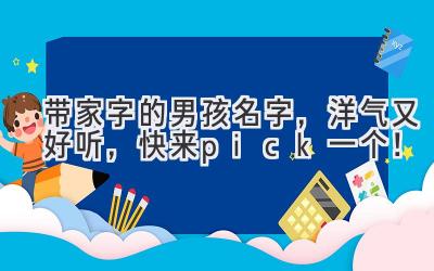 带家字的男孩名字,洋气又好听,快来 pick 一个!