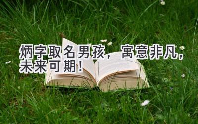炳字取名男孩,寓意非凡,未来可期!
