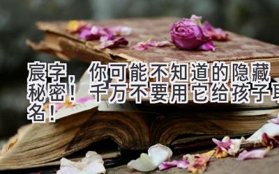 宸字,你可能不知道的隐藏秘密!千万不要用它给孩子取名!
