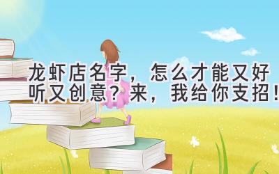 龙虾店名字,怎么才能又好听又创意?来,我给你支招!