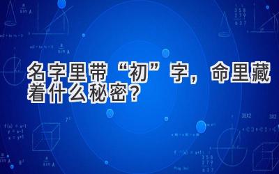 名字里带“初”字,命里藏着什么秘密?