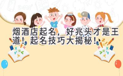烟酒店起名,好兆头才是王道!起名技巧大揭秘!