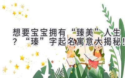 想要宝宝拥有“臻美”人生?“瑧”字起名寓意大揭秘!