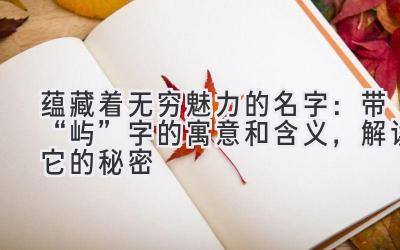 蕴藏着无穷魅力的名字:带“屿”字的寓意和含义,解读它的秘密