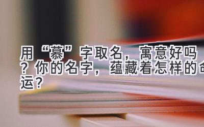 用“慕”字取名,寓意好吗? 你的名字,蕴藏着怎样的命运?