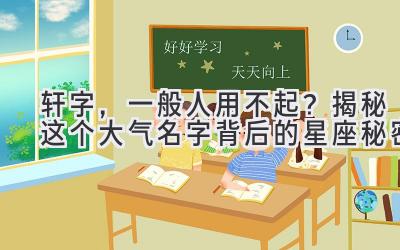 轩字,一般人用不起?揭秘这个大气名字背后的星座秘密