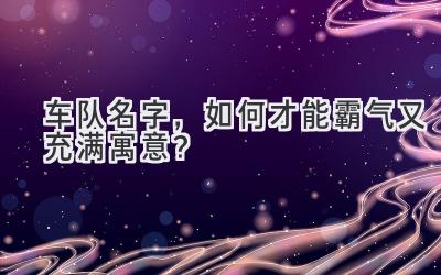 车队名字,如何才能霸气又充满寓意?