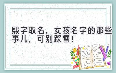 熙字取名,女孩名字的那些事儿,可别踩雷!
