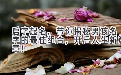 启字起名,带你揭秘男孩名字的最佳组合,开启人生新篇章!