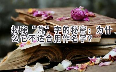 揭秘“芃”字的秘密:为什么它不适合用作名字?