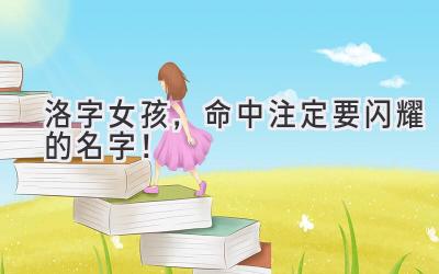   洛字女孩，命中注定要闪耀的名字！  