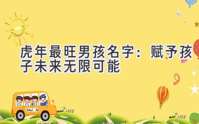  虎年最旺男孩名字：赋予孩子未来无限可能 