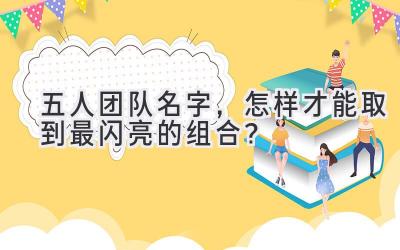  五人团队名字，怎样才能取到最闪亮的组合？ 