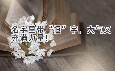   名字里带“恒”字，大气又充满力量！  