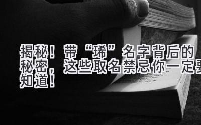  揭秘！带“琋”名字背后的秘密，这些取名禁忌你一定要知道！ 