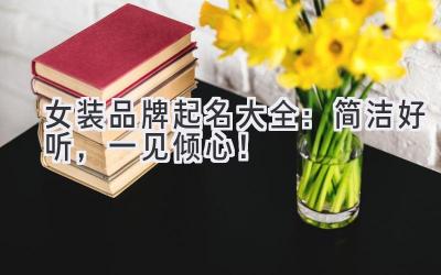   女装品牌起名大全：简洁好听，一见倾心！ 