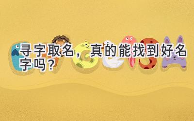  寻字取名，真的能找到好名字吗？  