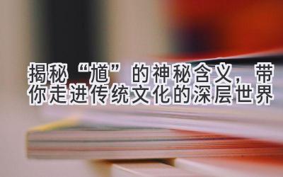  揭秘“馗”的神秘含义，带你走进传统文化的深层世界 