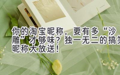  你的淘宝昵称，要有多“沙雕”才够味？独一无二的搞笑昵称大放送！ 