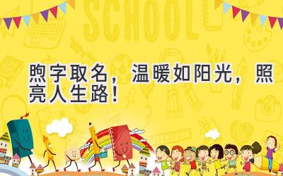   煦字取名，温暖如阳光，照亮人生路！ 