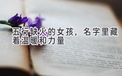  五行缺火的女孩，名字里藏着温暖和力量 