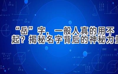   “岳”字，一般人真的用不起？ 揭秘名字背后的神秘力量  