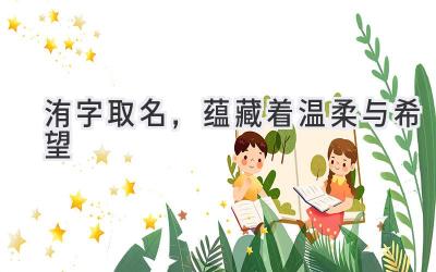  洧字取名，蕴藏着温柔与希望 
