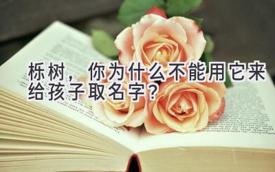  栎树，你为什么不能用它来给孩子取名字？  