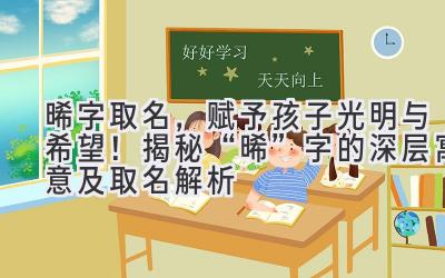  晞字取名，赋予孩子光明与希望！揭秘“晞”字的深层寓意及取名解析 
