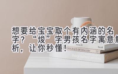  想要给宝宝取个有内涵的名字？ “焌”字男孩名字寓意解析，让你秒懂！ 