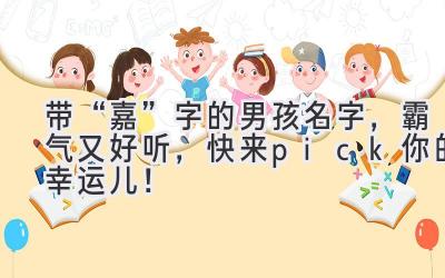 带“嘉”字的男孩名字,霸气又好听,快来pick你的幸运儿!