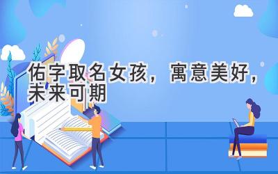  佑字取名女孩，寓意美好，未来可期 