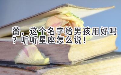  蘅，这个名字给男孩用好吗？听听星座怎么说！ 