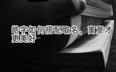 皓字如何搭配取名,寓意才更美好