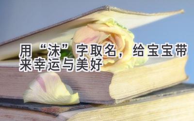 用“沫”字取名,给宝宝带来幸运与美好