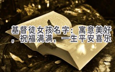   基督徒女孩名字：寓意美好，祝福满满，一生平安喜乐 