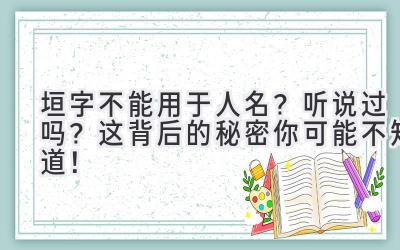  垣字不能用于人名？听说过吗？这背后的秘密你可能不知道！ 