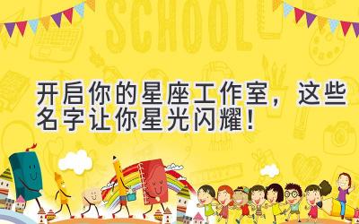 开启你的星座工作室,这些名字让你星光闪耀!
