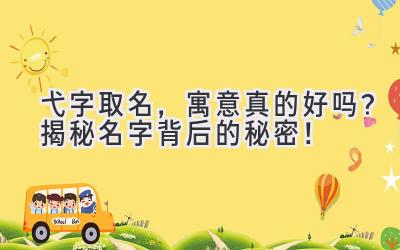  弋字取名，寓意真的好吗？揭秘名字背后的秘密！ 