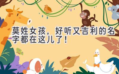   莫姓女孩，好听又吉利的名字都在这儿了！  