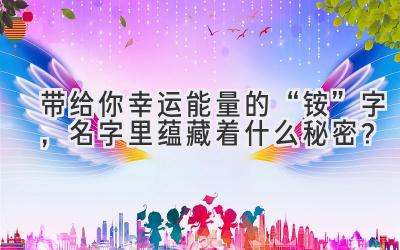   带给你幸运能量的“铵”字，名字里蕴藏着什么秘密？ 