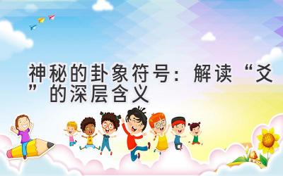   神秘的卦象符号：解读“爻”的深层含义  