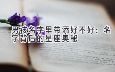  男孩名字里带添好不好：名字背后的星座奥秘 