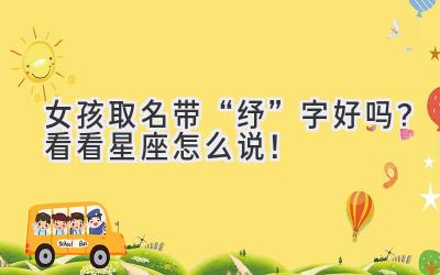   女孩取名带“纾”字好吗？看看星座怎么说！ 