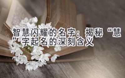  智慧闪耀的名字：揭秘“慧”字起名的深刻含义 